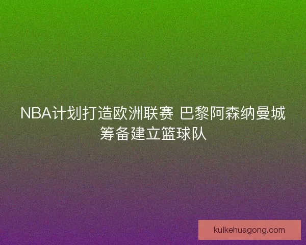 NBA计划打造欧洲联赛 巴黎阿森纳曼城筹备建立篮球队