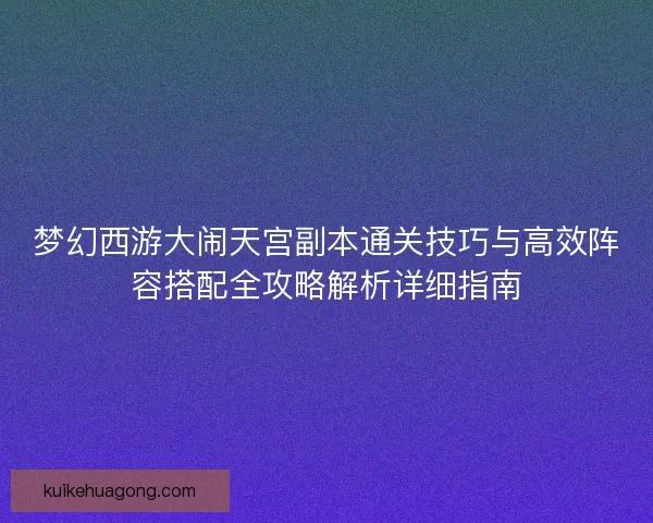 梦幻西游大闹天宫副本通关技巧与高效阵容搭配全攻略解析详细指南 梦幻西游大闹天宫副本通关技巧与高效阵容搭配全攻略解析详细指南