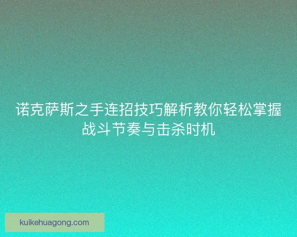 诺克萨斯之手连招技巧解析教你轻松掌握战斗节奏与击杀时机 诺克萨斯之手连招技巧解析教你轻松掌握战斗节奏与击杀时机