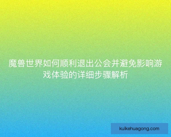魔兽世界如何顺利退出公会并避免影响游戏体验的详细步骤解析