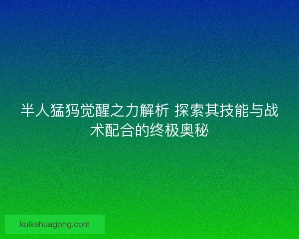 半人猛犸觉醒之力解析 探索其技能与战术配合的终极奥秘