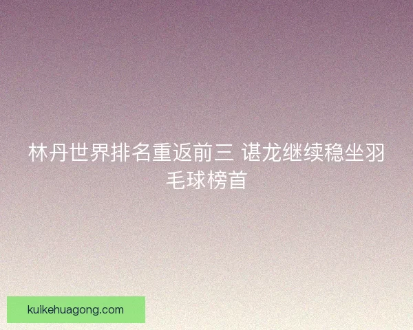 林丹世界排名重返前三 谌龙继续稳坐羽毛球榜首