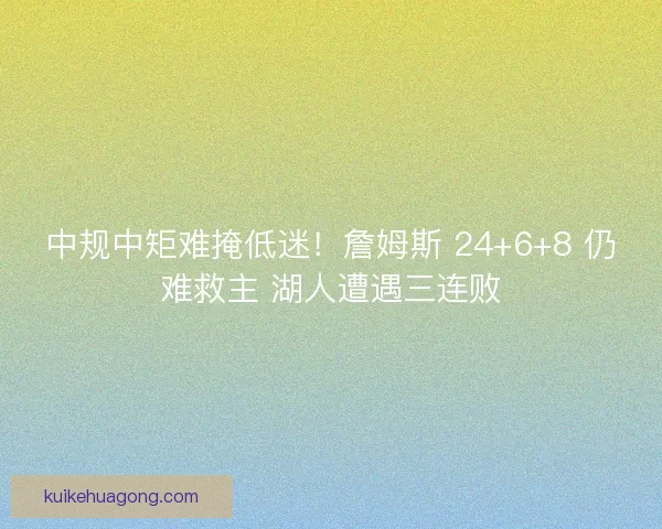 中规中矩难掩低迷！詹姆斯 24+6+8 仍难救主 湖人遭遇三连败